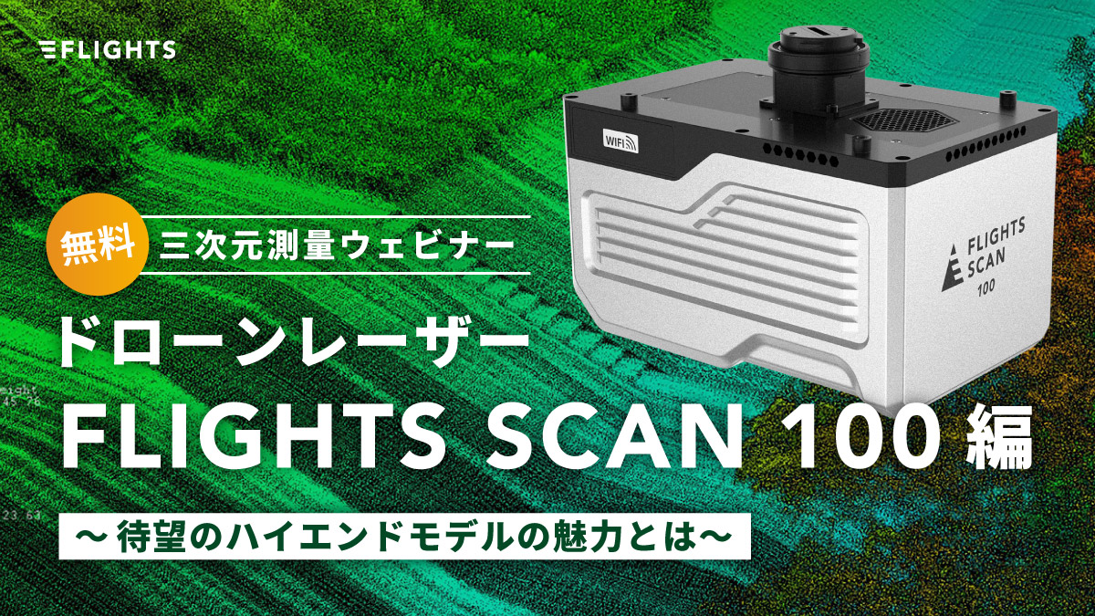 三次元測量ウェビナー「ドローンレーザーFLIGHTS SCAN 100」編〜待望のハイエンドモデルの魅力とは〜